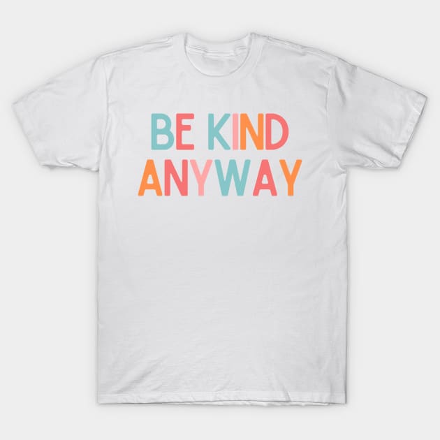 Be Kind Anyway - Positive Quotes T-Shirt by BloomingDiaries